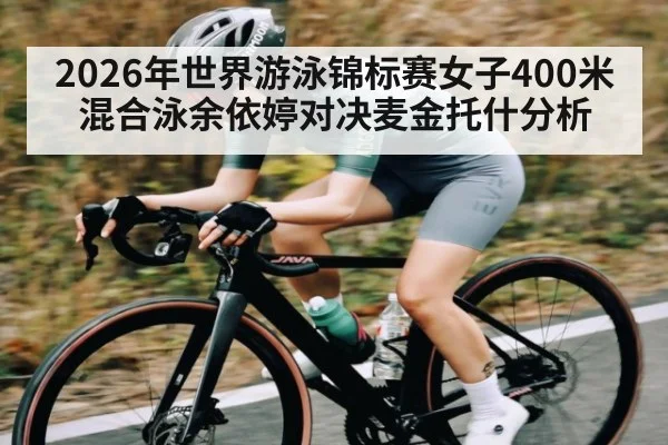 2026年世界游泳锦标赛女子400米混合泳余依婷对决麦金托什分析